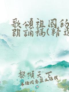 歌颂祖国的诗歌朗诵稿(精选11篇)