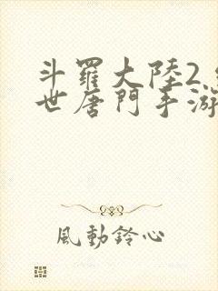 斗罗大陆2 绝世唐门手游