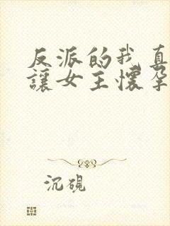 反派的我真没想让女主怀孕