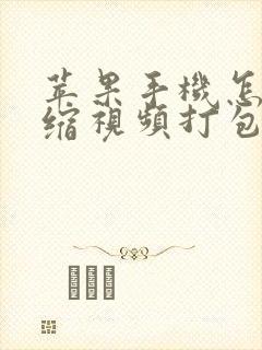 苹果手机怎么压缩视频打包发送