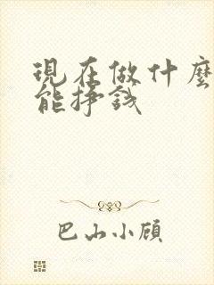 现在做什么投资能挣钱