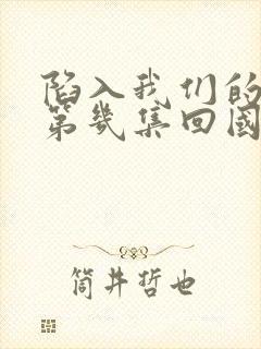 陷入我们的热恋第几集回国