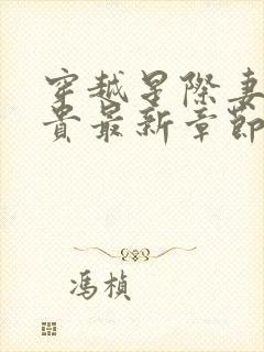 穿越星际妻荣夫贵最新章节无弹窗