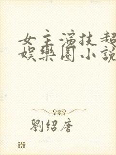 女主演技超好的娱乐圈小说