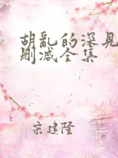 胡乱的深见君无删减全集