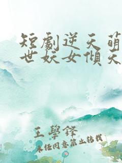 短剧逆天萌兽绝世妖女倾天下