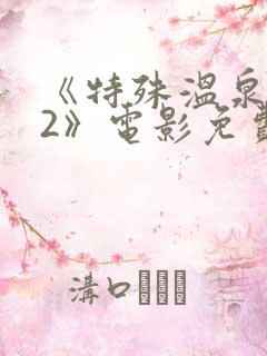 《特殊温泉旅行2》电影免费观看