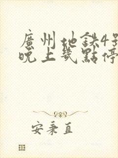 广州地铁4号线晚上几点停运