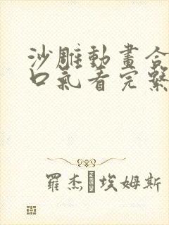 沙雕动画合集一口气看完系列