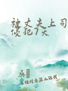 被丈夫上司连续侵犯7天