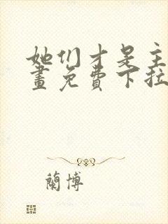 她们才是主角漫画免费下拉式