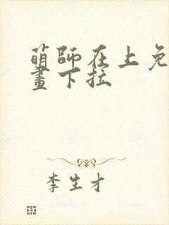 萌师在上免费漫画下拉