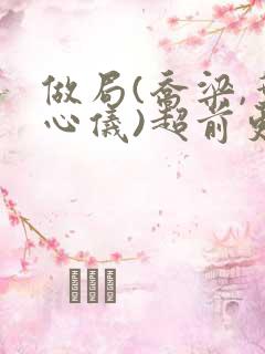 做局(乔梁,叶心仪)超前更新