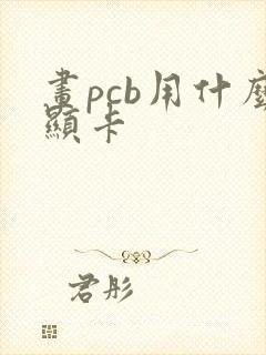 画pcb用什么显卡