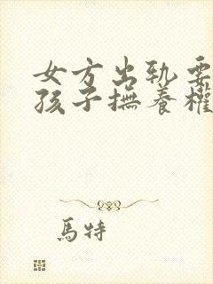 女方出轨要离婚孩子抚养权怎么判