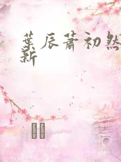 叶辰萧初然有更新