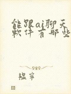 能跟ai聊天的软件有哪些