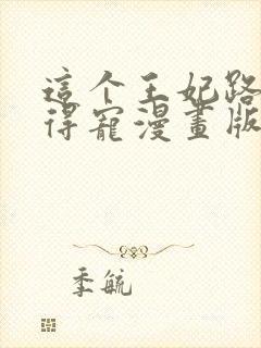 这个王妃路子野得宠漫画版免费观看