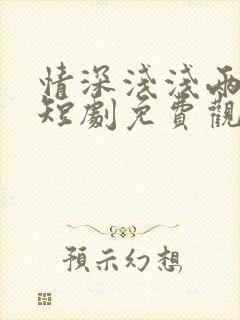 情深浅浅两相依短剧免费观看