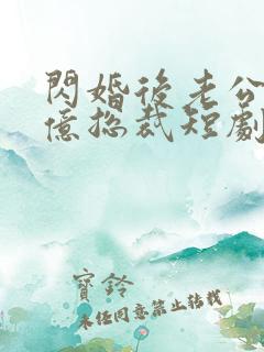 闪婚后老公是千亿总裁短剧