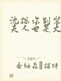 沈总你别装了你夫人也是大佬短剧免费观看