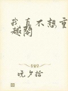 我真不想重生笔趣阁