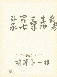 斗罗三生武魂传承七罪神考