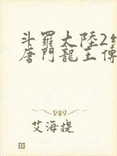 斗罗大陆2绝世唐门龙王传说