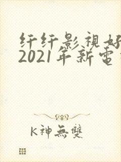 纤纤影视好看的2021年新电视剧