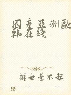 国产亚洲欧洲日韩在线