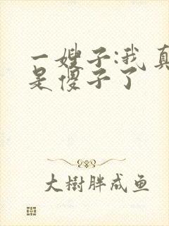 一嫂子:我真不是傻子了