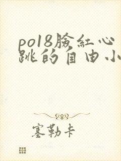 po18脸红心跳的自由小说