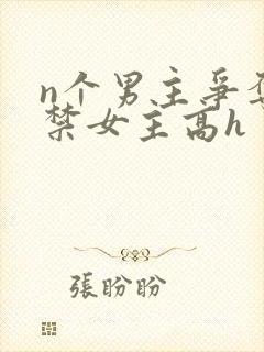 n个男主争夺囚禁女主高h