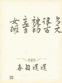 女主被很多男主拥有的古文