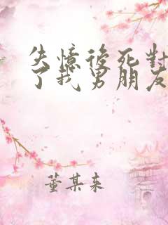 失忆后死对头成了我男朋友?小说