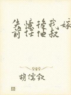 失忆后我嫁给了前任他叔