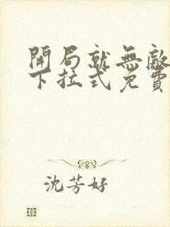 开局就无敌漫画下拉式免费观看