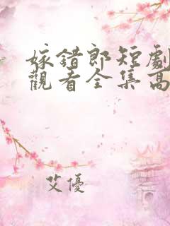 嫁错郎短剧免费观看全集高清