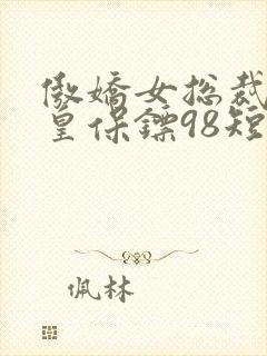 傲娇女总裁的医皇保镖98短剧