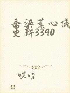 乔梁叶心仪超前更新3390