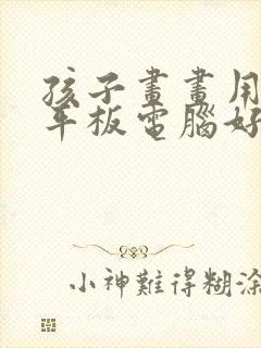 孩子画画用什么平板电脑好