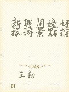 新兴周边好玩的旅游景点推荐