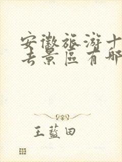 安徽旅游十大必去景区有哪些地方