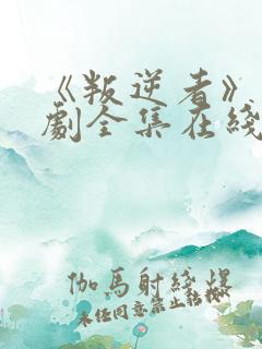 《叛逆者》电视剧全集在线观看