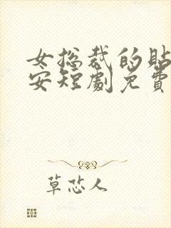 女总裁的贴身保安短剧免费全集免费播放