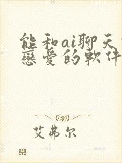 能和ai聊天谈恋爱的软件