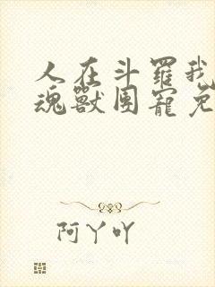 人在斗罗我竟是魂兽团宠免费阅读