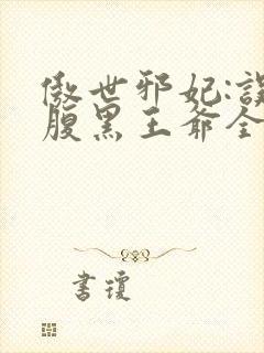 傲世邪妃:误惹腹黑王爷全文免费阅读