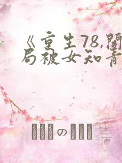 《重生78,开局被女知青退婚》