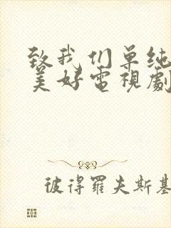 致我们单纯的小美好电视剧免费播放